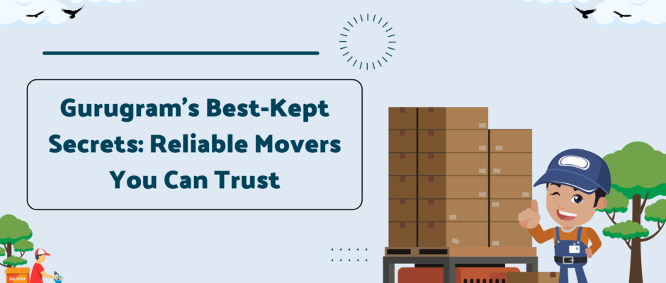 Gurugram’s Best-Kept Secrets: Reliable Movers You Can Trust