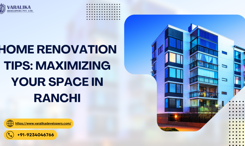 Home Renovation Tips: Maximizing Your Space in Ranchi