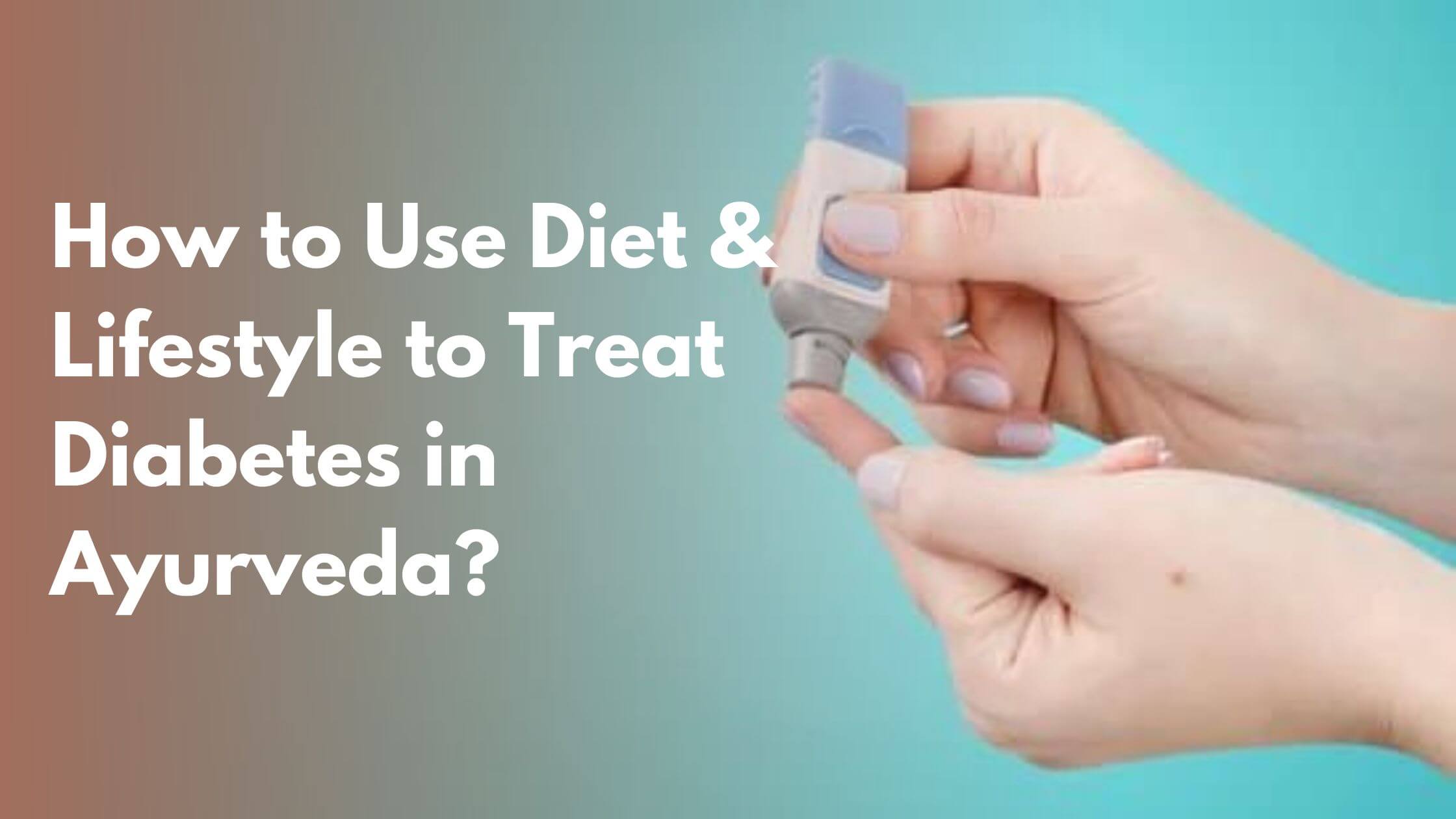 How to Use Diet & Lifestyle to Treat Diabetes in Ayurveda?