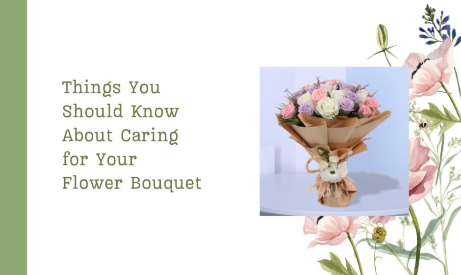 Things You Should Know About Caring for Your Flower Bouquet