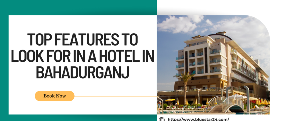 Top Features to Look for in a Hotel in Bahadurganj