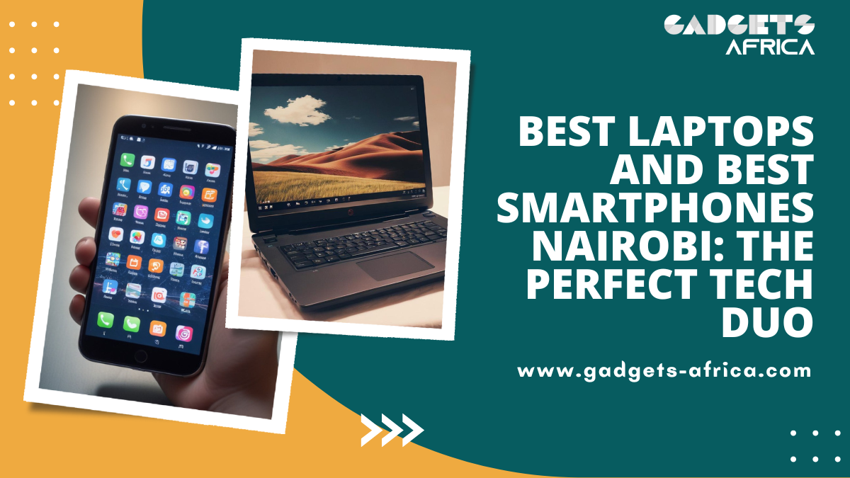 Best Laptops and Best Smartphones Nairobi: The Perfect Tech Duo