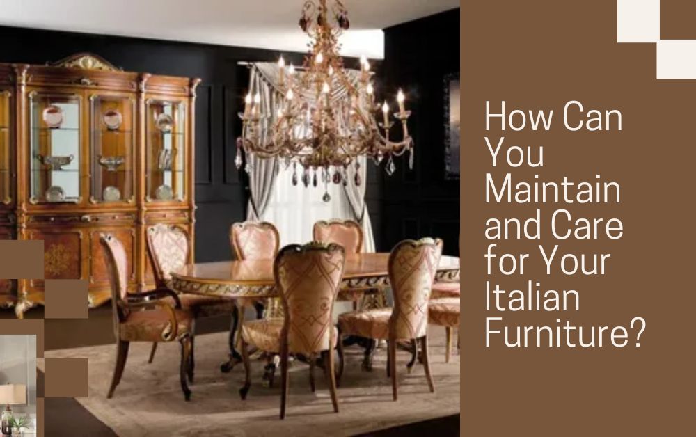 How Can You Maintain and Care for Your Italian Furniture?