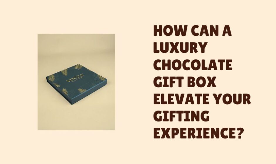 How Can a Luxury Chocolate Gift Box Elevate Your Gifting Experience