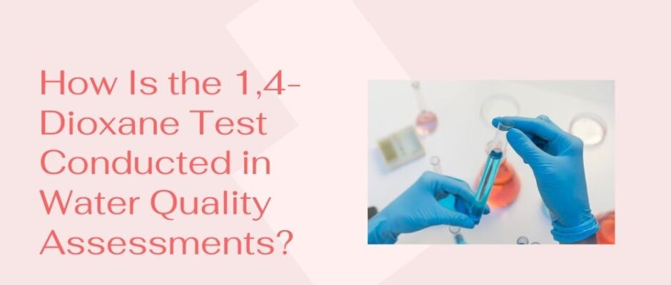 How Is the 1,4-Dioxane Test Conducted in Water Quality Assessments