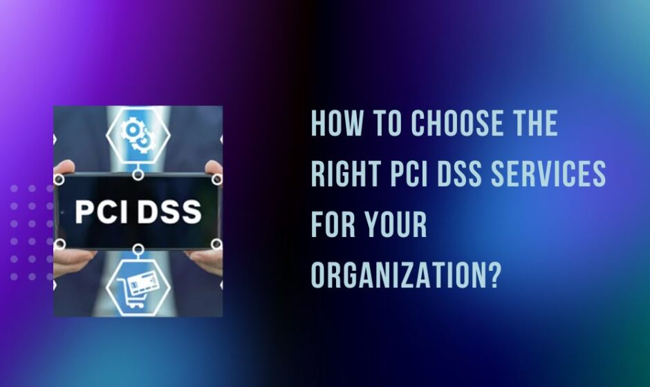 How to Choose the Right PCI DSS Services for Your Organization