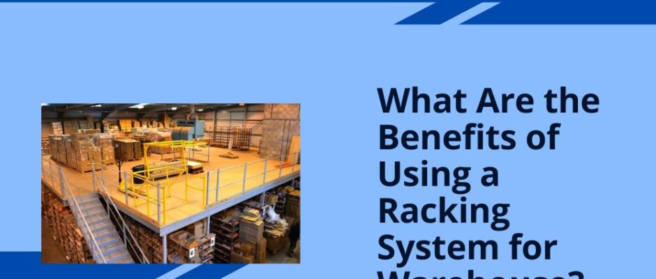 What Are the Benefits of Using a Racking System for Warehouse