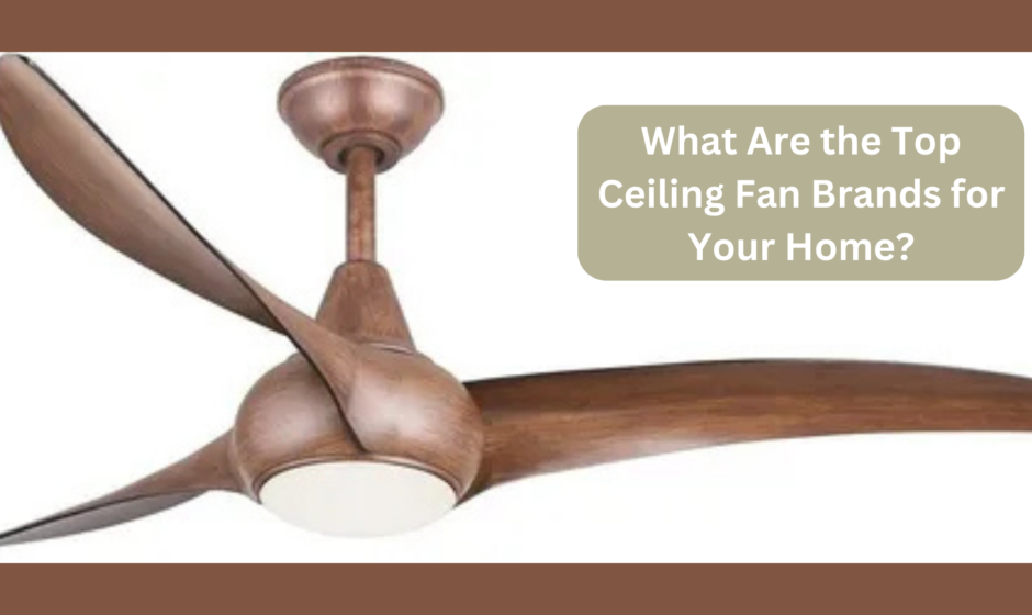 What Are the Top Ceiling Fan Brands for Your Home