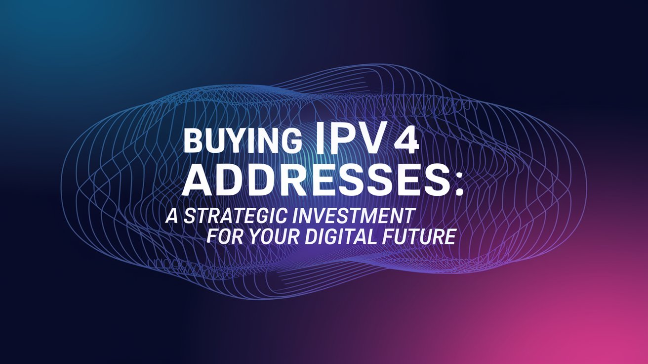 IPv4 Addresses: Why Buying is a Smart Move for Your Business