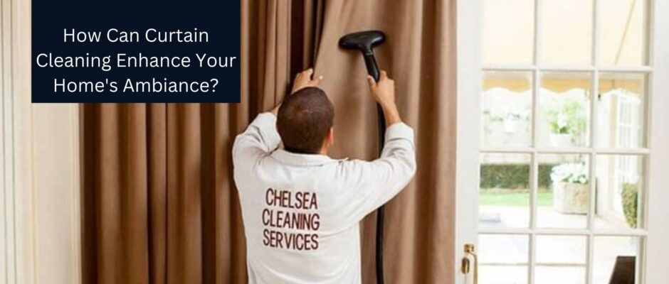 How Can Curtain Cleaning Enhance Your Home's Ambiance