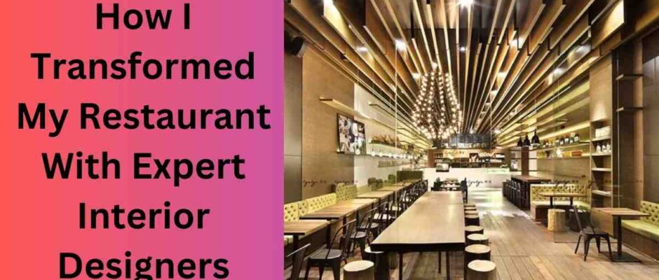 How I Transformed My Restaurant With Expert Interior Designers