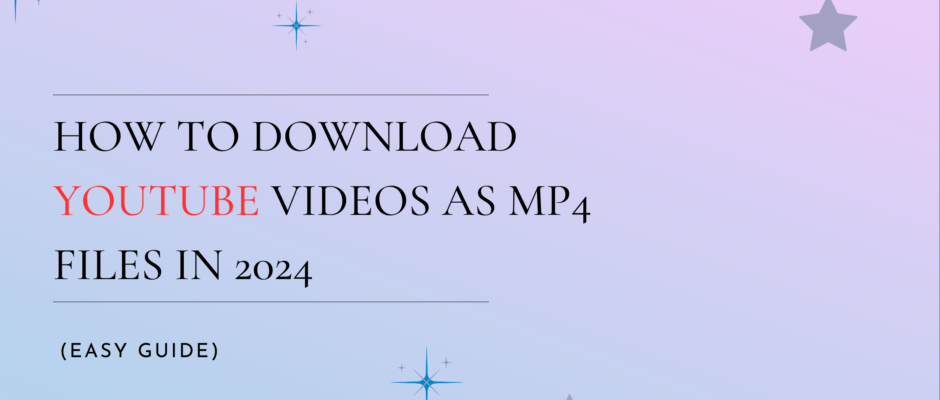 How to Download YouTube Videos as MP4 Files in 2024