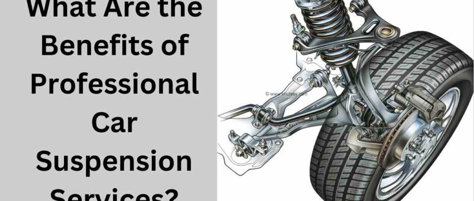 What Are the Benefits of Professional Car Suspension Services?