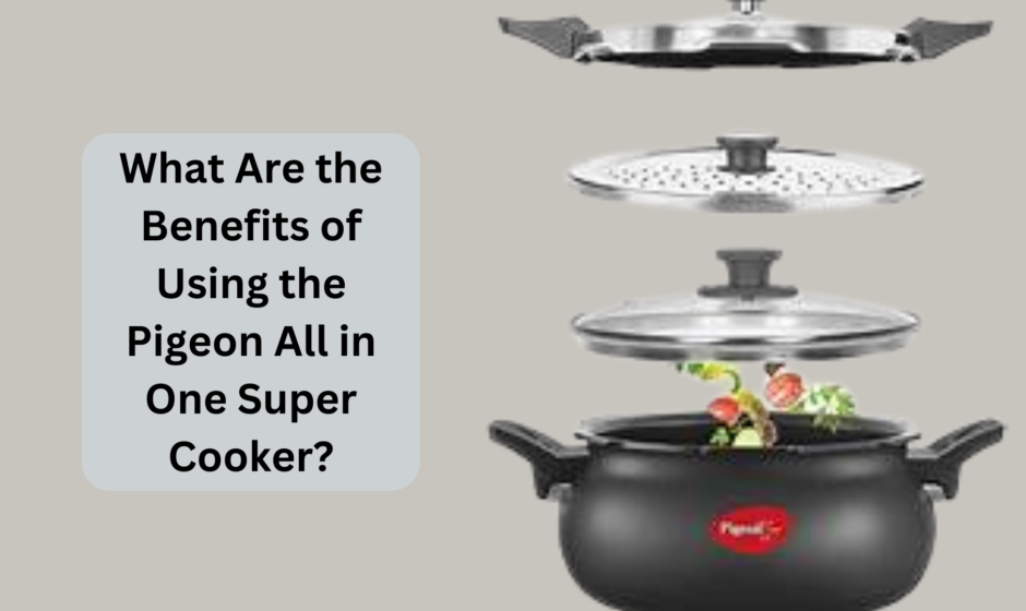 What Are the Benefits of Using the Pigeon All in One Super Cooker