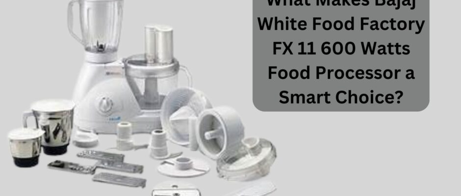 What Makes Bajaj White Food Factory FX 11 600 Watts Food Processor a Smart Choice