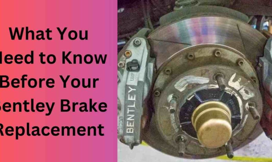 What You Need to Know Before Your Bentley Brake Replacement