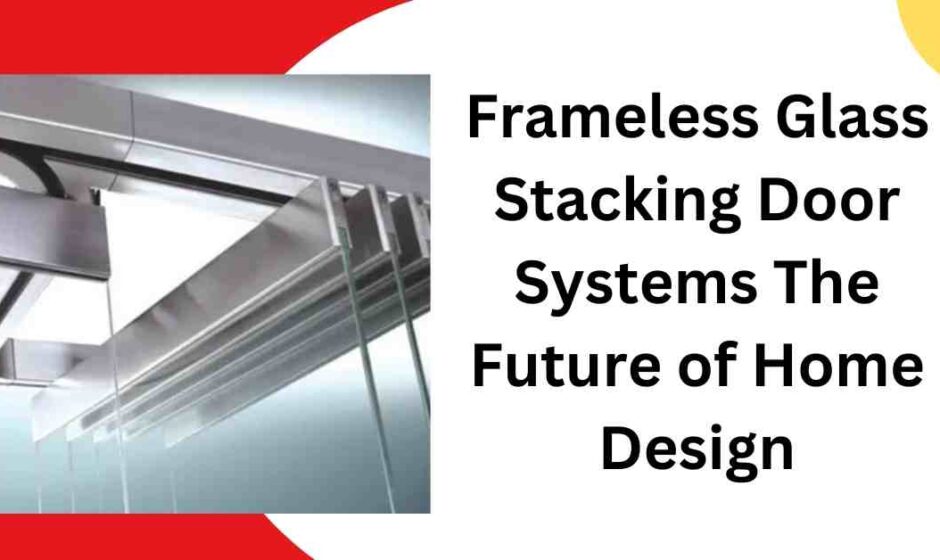 Frameless Glass Stacking Door Systems The Future of Home Design