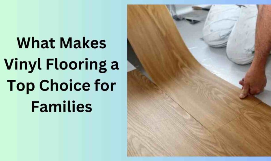 What Makes Vinyl Flooring a Top Choice for Families