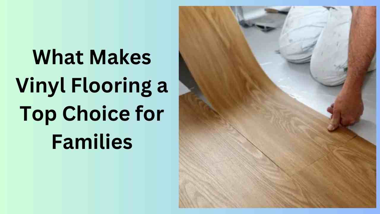 What Makes Vinyl Flooring a Top Choice for Families