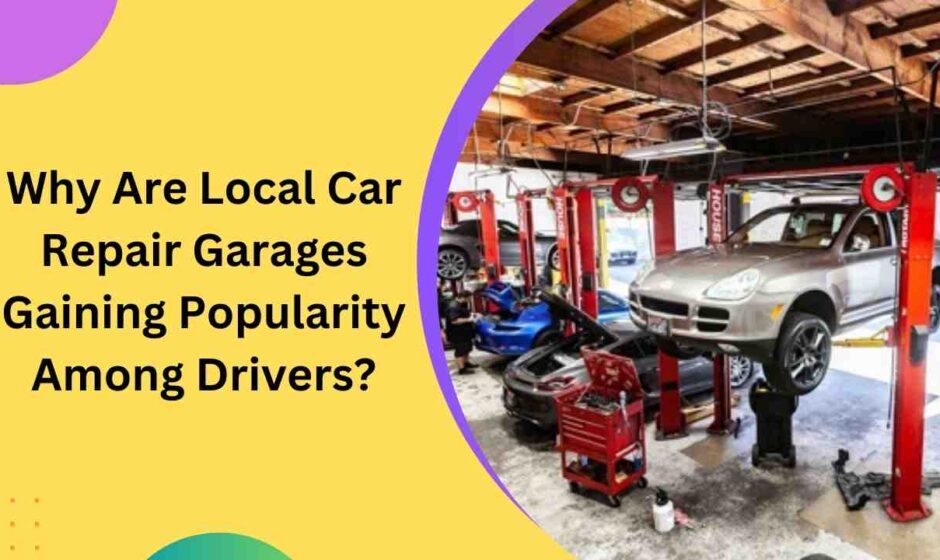 Why Are Local Car Repair Garages Gaining Popularity Among Drivers?