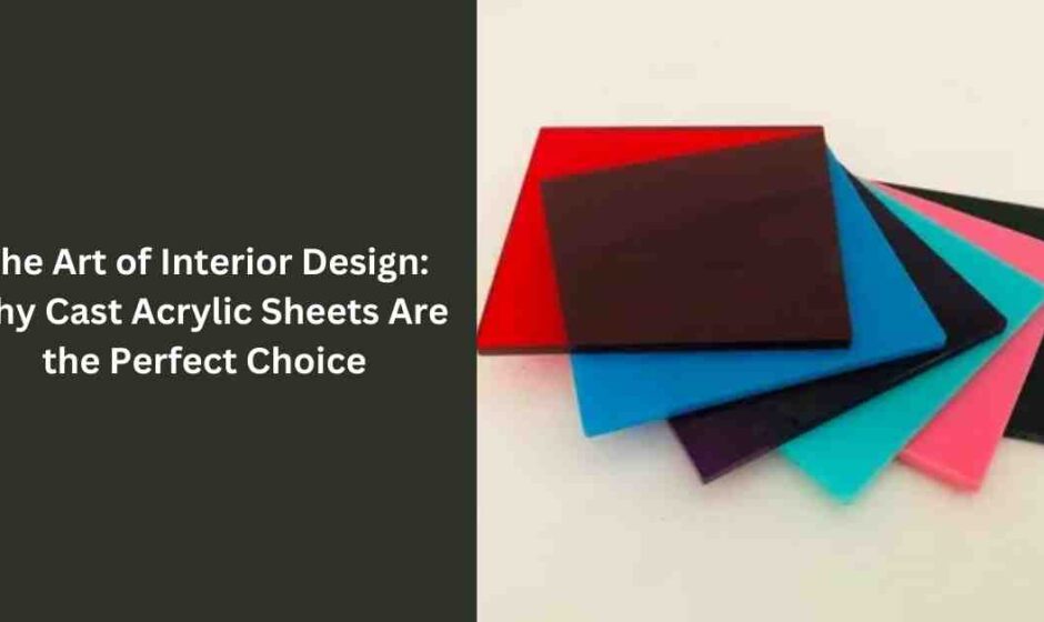 The Art of Interior Design: Why Cast Acrylic Sheets Are the Perfect Choice