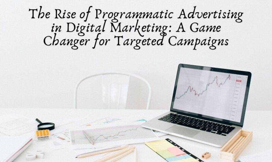 The Rise of Programmatic Advertising in Digital Marketing: A Game Changer for Targeted Campaigns