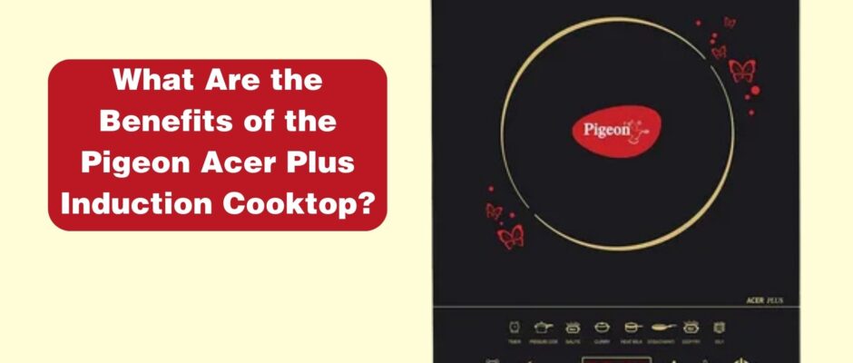 What Are the Benefits of the Pigeon Acer Plus Induction Cooktop