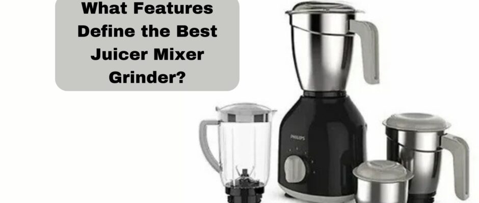 What Features Define the Best Juicer Mixer Grinder