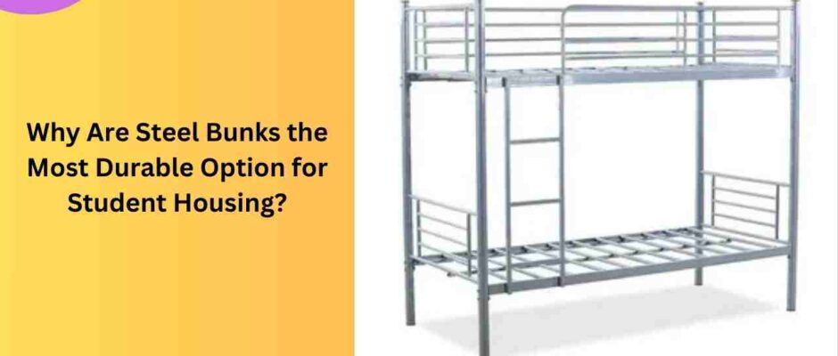 Why Are Steel Bunks the Most Durable Option for Student Housing?