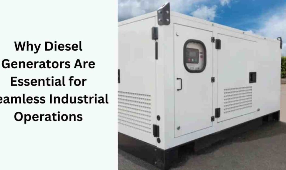 Why Diesel Generators Are Essential for Seamless Industrial Operations