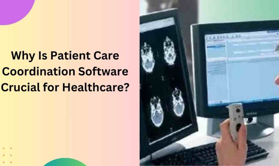 Why Is Patient Care Coordination Software Crucial for Healthcare?