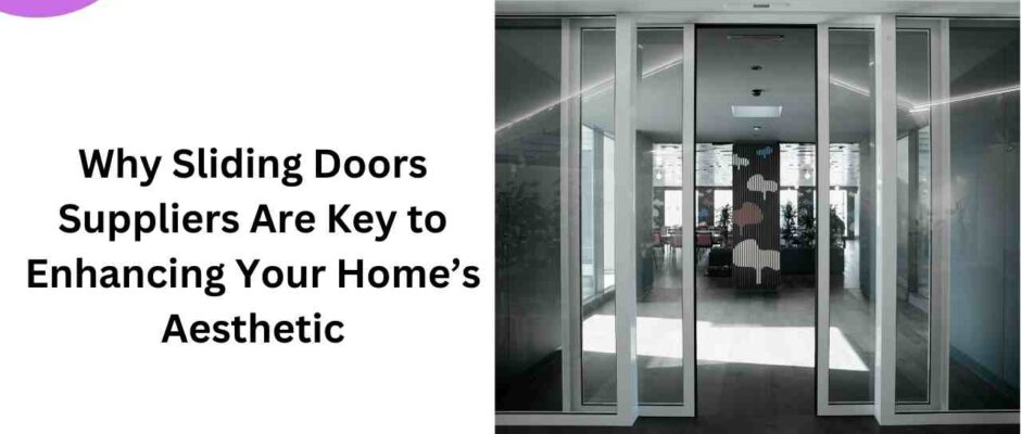 Why Sliding Doors Suppliers Are Key to Enhancing Your Home’s Aesthetic