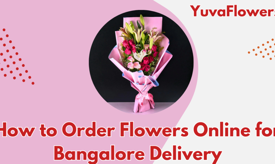 How to Order Flowers Online for Bangalore Delivery