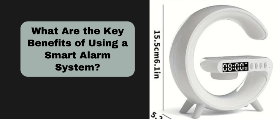 What Are the Key Benefits of Using a Smart Alarm System