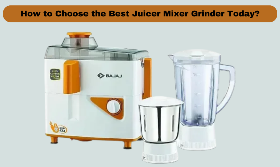 How to Choose the Best Juicer Mixer Grinder Today