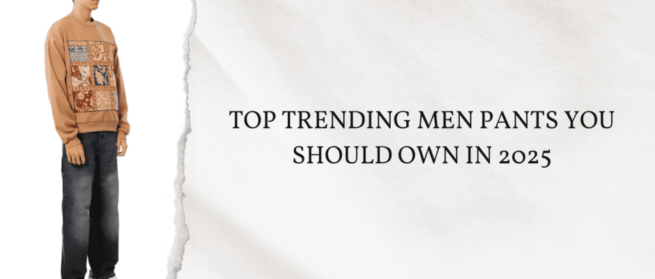 Top Trending Men Pants You Should Own in 2025