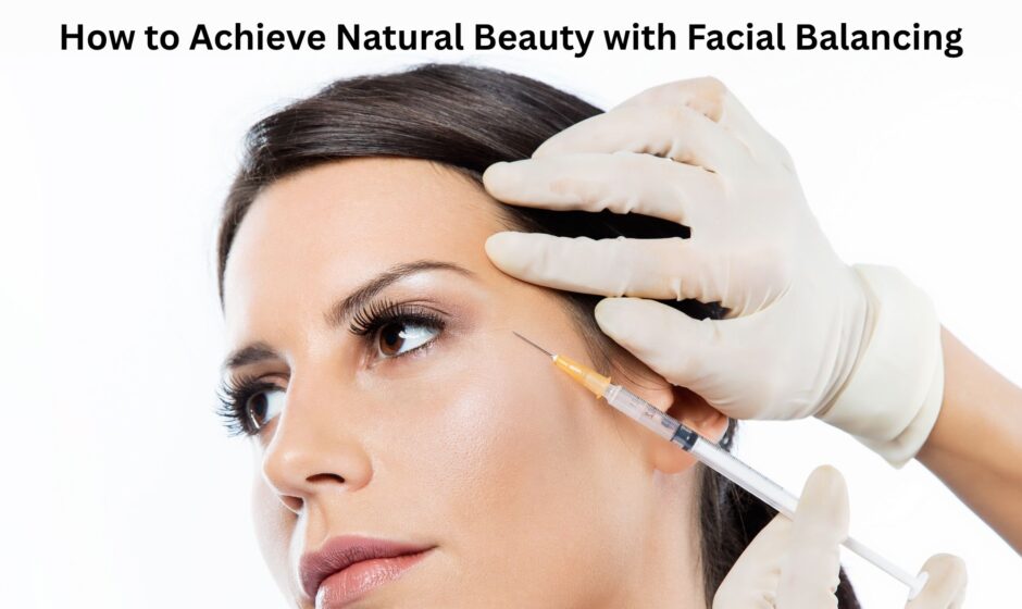 How to Achieve Natural Beauty with Facial Balancing