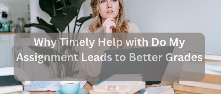 Why Timely Help with Do My Assignment Leads to Better Grades